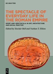 The Spectacle of Everyday Life in the Roman Empire : Sport and &rsaquo;Spectacula&lsaquo; in Art, Architecture and Social Practice