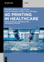4D Printing in Healthcare : Smart Materials, Biofabrication and Medical Devices
