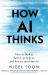 How AI Thinks : How We Built It, How It Can Help Us, and How We Can Control It