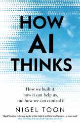 How AI Thinks : How We Built It, How It Can Help Us, and How We Can Control It