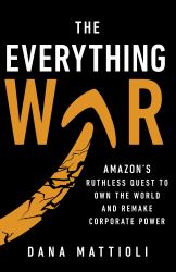 The Everything War : Amazon's Ruthless Quest to Own the World and Remake Corporate Power