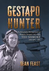 Gestapo Hunter : The Remarkable Wartime Career of Mosquito Navigator Ted Sismore