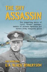 The Shy Assassin : The Inspiring Story of Cyril 'Frank' Babbage, Battle of Britain Spitfire Ace Turned d-Day Mosquito Pilot