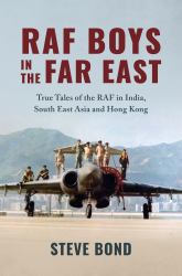RAF Boys in the Far East : True Tales of the RAF in India, South East Asia and Hong Kong