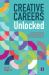 Creative Careers Unlocked : A Practical Guide for Supporting Students into the Creative Industries Creative Careers Unlocked : A Practical Guide for Supporting Students into the Creative Industries