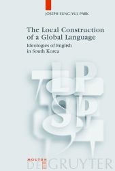 The Local Construction of a Global Language : Ideologies of English in South Korea