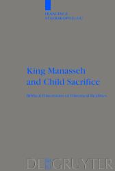 King Manasseh and Child Sacrifice : Biblical Distortions of Historical Realities