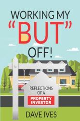 Working My but Off! : Reflections of a Property Investor