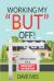 Working My but Off! : Reflections of a Property Investor Working My but Off! : Reflections of a Property Investor