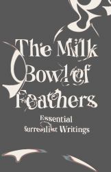 The Milk Bowl of Feathers : Essential Surrealist Writings