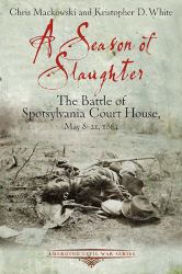 A Season of Slaughter : The Battle of Spotsylvania Court House, May 8-21 1864
