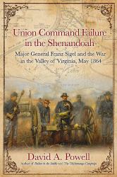 Union Command Failure in the Shenandoah : Major General Franz Sigel and the War in the Valley of Virginia, May 1864