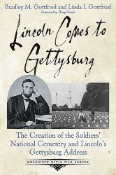 Lincoln Comes to Gettysburg : The Creation of the Soldiers' National Cemetery and Lincoln's Gettysburg Address