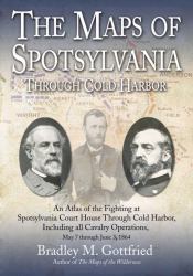 The Maps of Spotsylvania Through Cold Harbor : An Atlas of the Fighting at Spotsylvania Court House and Cold Harbor, Including All Cavalry Operations, May 7 Through June 3 1864