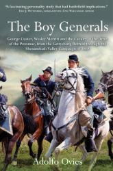 The Boy Generals: George Custer, Wesley Merritt, and the Cavalry of the Army of the Potomac : From the Gettysburg Retreat Through the Shenandoah Valley Campaign of 1864