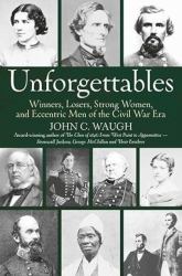 Unforgettables : Winners, Losers, Strong Women, and Eccentric Men of the Civil War Era