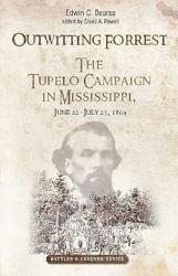 Outwitting Forrest : The Tupelo Campaign in Mississippi, June 22 - July 23 1864