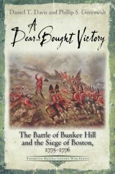A Dear-Bought Victory : The Battle of Bunker Hill and the Siege of Boston, 1775-1776