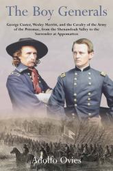 The Boy Generals : George Custer, Wesley Merritt, and the Cavalry of the Army of the Potomac, from the Shenandoah Valley to the Surrender at Appomattox