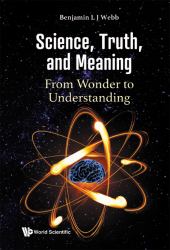 Science Truth Meaning Wonder Understan : Science, Truth, and Meaning: from Wonder to Understanding