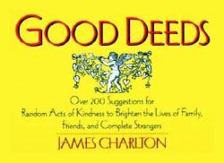 Good Deeds : Over 150 Suggestions for Random Acts of Kindness to Brighten the Lives of Family, Friends and Complete Strangers