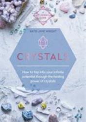 Crystals : How to Tap into Your Infinite Potential Through the Healing Power of Crystals