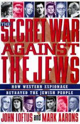 The Secret War Against the Jews : How Western Espionage Betrayed the Jewish People