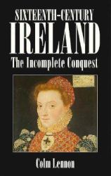 Sixteenth Century Ireland : The Incomplete Conquest