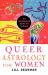 Queer Astrology for Women : An Astrological Guide for Lesbians Queer Astrology for Women : An Astrological Guide for Lesbians