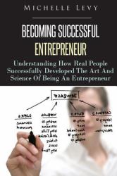 Becoming Successful Entrepreneur : Understanding How Real People Successfully Developed the Art and Science of Being an Entrepreneur