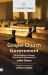 Gospel Church Government : The True Nature of a Gospel Church and Its Government