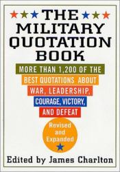 The Military Quotation Book : More Than 1,200 of the Best Quotations about War, Leadership, Courage, Victory, and Defeat