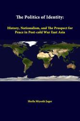 The Politics of Identity : History, Nationalism, and the Prospect for Peace in Post-Cold War East Asia