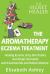 The Aromatherapy Eczema Treatment : The Professional Aromatherapist's Guide to Healing Eczema, Itchy Skin Rashes and Atopic Dermatitis with Essential Oils and Holistic Medicine