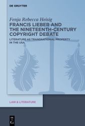 Francis Lieber and the Nineteenth-Century Copyright Debate : Literature As Transnational Property in the USA