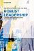 Robust Leadership : Leading with Confidence into an Uncertain Future