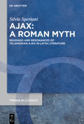 Ajax: a Roman Myth : Readings and Resonances of Telamonian Ajax in Latin Literature