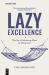 Lazy Excellence : The Art of Achieving More by Doing Less