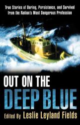Out on the Deep Blue : True Stories of Daring, Persistence, and Survival from the Nation's Most Dangerous Profession