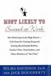 Most Likely to Succeed at Work : How Work Is Just Like High School -- Crib Notes for Getting along and Getting Ahead Amidst Bullies, Teachers' Pets, Cheerleaders, and Other Members of the Class