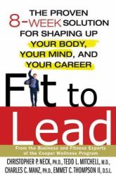 Fit to Lead : The Proven 8-Week Solution for Shaping up Your Body, Your Mind, and Your Career