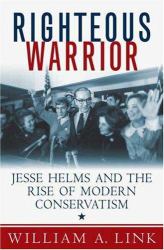 Righteous Warrior : Jesse Helms and the Rise of Modern Conservatism