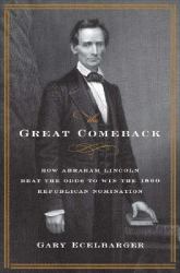 The Great Comeback : How Abraham Lincoln Beat the Odds to Win the 1860 Republican Nomination