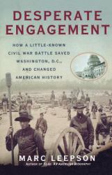 Desperate Engagement : How a Little-Known Civil War Battle Saved Washington, D. C. , and Changed American History