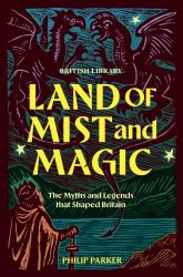 Land of Mist and Magic : The Myths and Legends That Shaped the British Isles