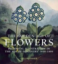 The Golden Age of Flowers : Botanical Illustration in the Age of Discovery 1600-1800