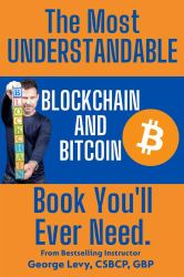 The Most UNDERSTANDABLE Blockchain and Bitcoin Book You'll Ever Need : The Proven, Easy Path to Understanding and Mastering Blockchain and Bitcoin