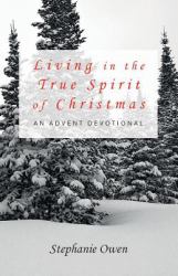 Living in the True Spirit of Christmas : An Advent Devotional