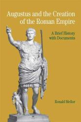 Augustus and the Creation of the Roman Empire : A Brief History with Documents