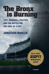 The Bronx Is Burning : 1977, Baseball, Politics, and the Battle for the Soul of a City
